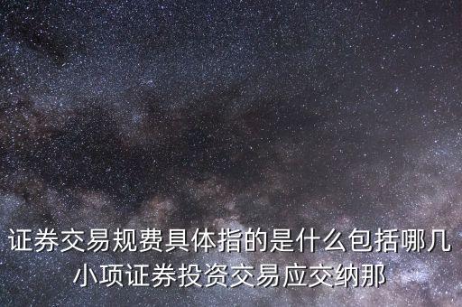 證券交易規(guī)費(fèi)具體指的是什么包括哪幾小項(xiàng)證券投資交易應(yīng)交納那