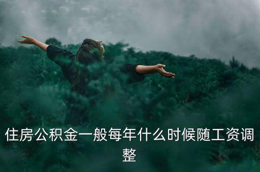 住房公積金一般每年什么時(shí)候隨工資調(diào)整