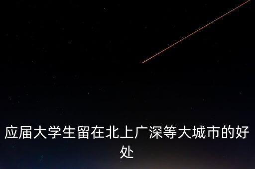 應(yīng)屆大學(xué)生留在北上廣深等大城市的好處