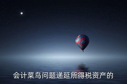會計(jì)菜鳥問題遞延所得稅資產(chǎn)的