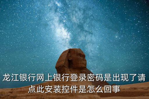 龍江銀行出什么事了，龍江銀行網(wǎng)上銀行登錄密碼是出現(xiàn)了請(qǐng)點(diǎn)此安裝控件是怎么回事