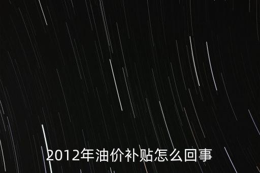 為什么要石油價(jià)格補(bǔ)貼，2012年油價(jià)補(bǔ)貼怎么回事