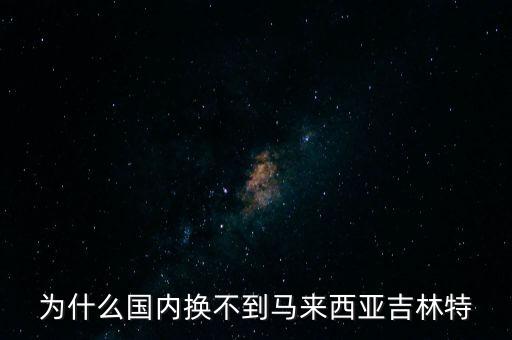 馬來西亞匯率為什么高，為什么國內(nèi)換不到馬來西亞吉林特