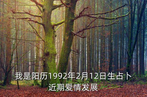 我是陽歷1992年2月12日生占卜近期愛情發(fā)展