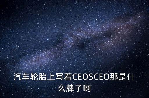 汽車輪胎上寫著CEOSCEO那是什么牌子啊