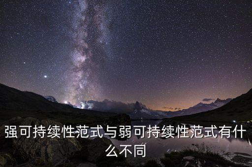 強(qiáng)可持續(xù)性范式與弱可持續(xù)性范式有什么不同