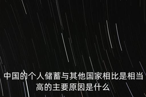 中國的個人儲蓄與其他國家相比是相當高的主要原因是什么