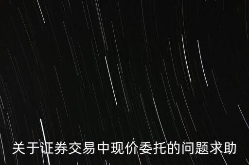 什么是現(xiàn)價委托，請問買股票里的限價委托和市價委托具體是什么意思謝謝