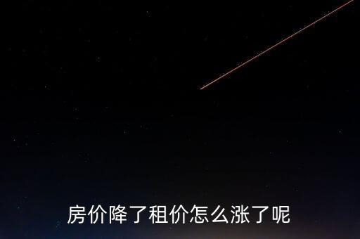 房?jī)r(jià)降了租價(jià)怎么漲了呢