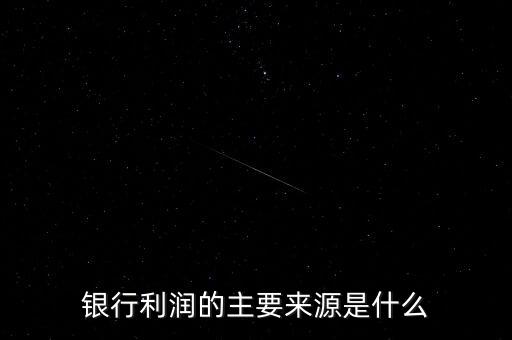 銀行利潤(rùn)的主要來(lái)源是什么