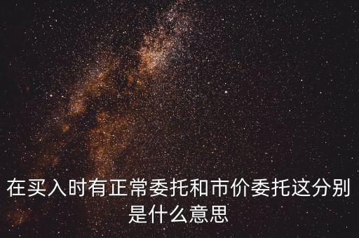在買入時有正常委托和市價(jià)委托這分別是什么意思