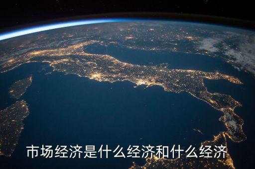 市場(chǎng)經(jīng)濟(jì)是什么經(jīng)濟(jì)和什么經(jīng)濟(jì)