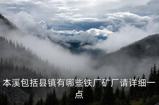 本溪包括縣鎮(zhèn)有哪些鐵廠礦廠請(qǐng)?jiān)敿?xì)一點(diǎn)