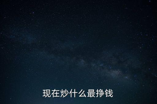 現(xiàn)在炒什么最掙錢