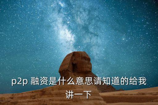p2p投資是什么，p2p 融資是什么意思請知道的給我講一下