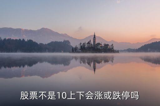 股票不是10上下會(huì)漲或跌停嗎