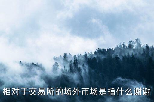 相對(duì)于交易所的場(chǎng)外市場(chǎng)是指什么謝謝