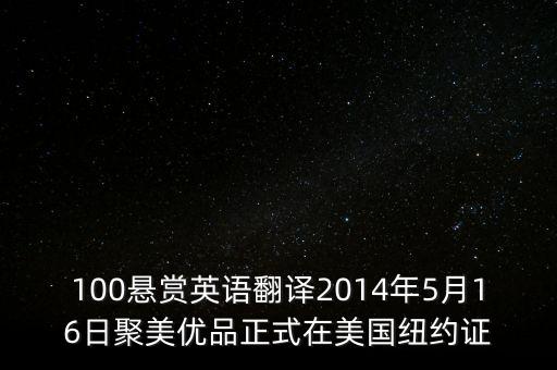 聚美優(yōu)品什么時(shí)候上市的，100懸賞英語(yǔ)翻譯2014年5月16日聚美優(yōu)品正式在美國(guó)紐約證
