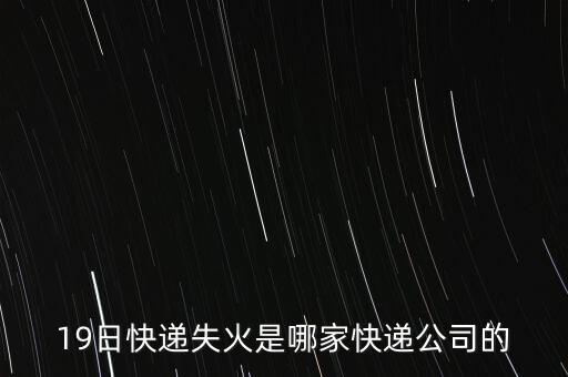 19日快遞失火是哪家快遞公司的