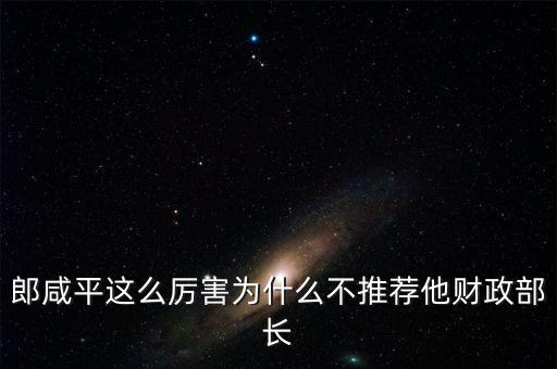 郎咸平這么厲害為什么不推薦他財(cái)政部長(zhǎng)