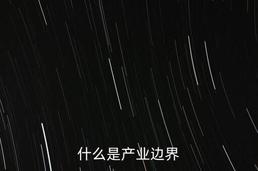 什么是產(chǎn)品邊界，什么是產(chǎn)業(yè)邊界