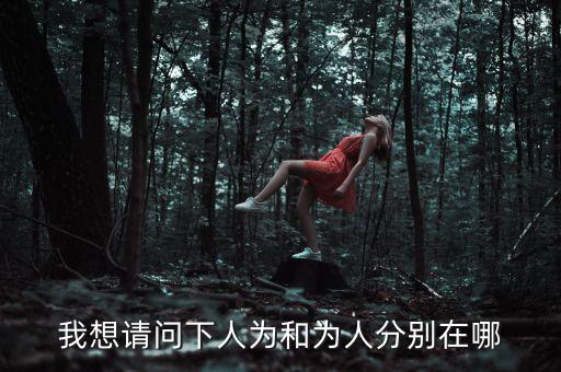 人為為人是什么意思，我想請(qǐng)問(wèn)下人為和為人分別在哪