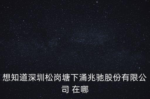 兆馳電子在龍崗什么地方，想知道深圳松崗塘下涌兆馳股份有限公司 在哪