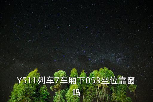 053001中的053表示什么，Y511列車(chē)7車(chē)廂下053坐位靠窗嗎