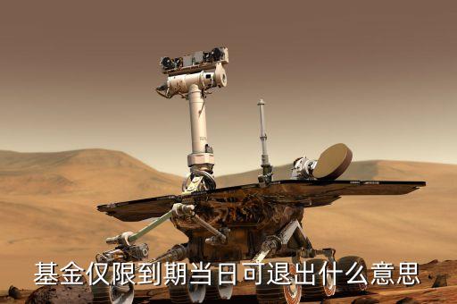 基金僅限到期當(dāng)日可退出什么意思