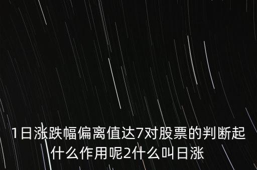 1日漲跌幅偏離值達(dá)7對(duì)股票的判斷起什么作用呢2什么叫日漲