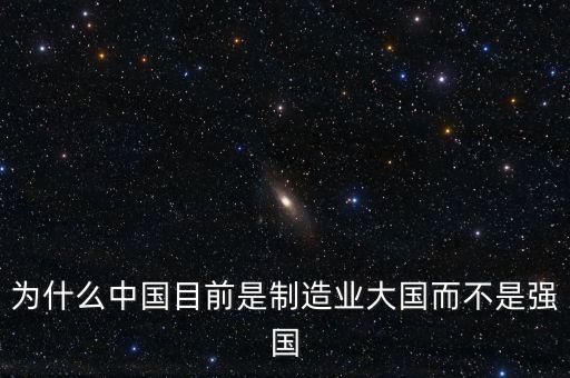 為什么中國制造業(yè)大而不強(qiáng)，為什么中國目前是制造業(yè)大國而不是強(qiáng)國