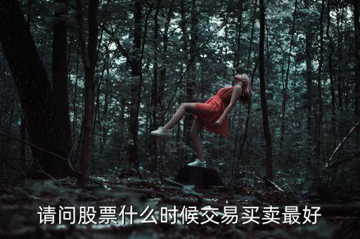 請問股票什么時(shí)候交易買賣最好