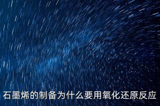 為什么要將石墨烯氧化，石墨烯的制備為什么要用氧化還原反應(yīng)