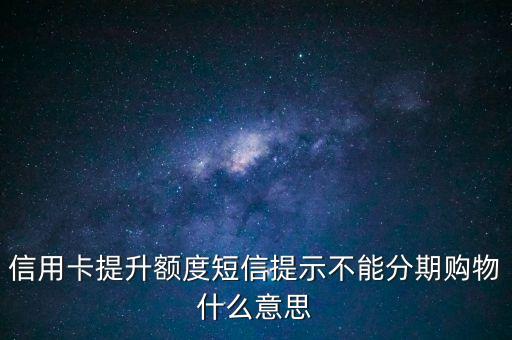 提額不包括分期付款額度什么意思，信用卡提升額度短信提示不能分期購物什么意思