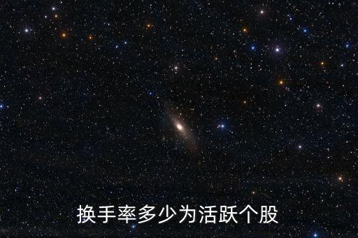 換手率在什么范圍出現(xiàn)活躍，換手率多少為活躍個(gè)股
