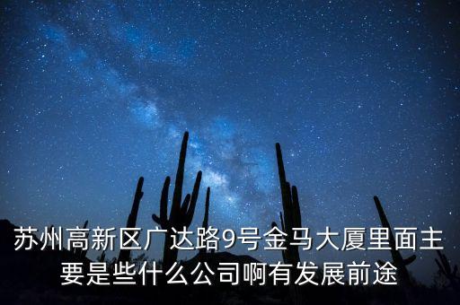 蘇州高新區(qū)廣達(dá)路9號金馬大廈里面主要是些什么公司啊有發(fā)展前途