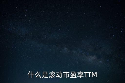 市盈率ttm什么意思，什么是滾動(dòng)市盈率TTM
