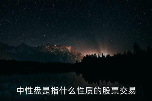 中性盤是指什么性質(zhì)的股票交易