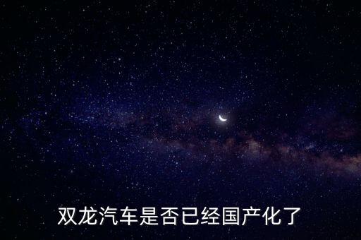 雙龍汽車是否已經(jīng)國產(chǎn)化了