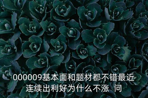 000009基本面和題材都不錯最近連續(xù)出利好為什么不漲  問