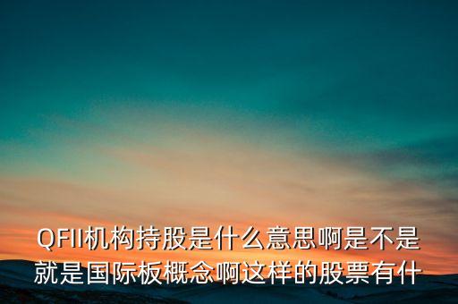 QFII機(jī)構(gòu)持股是什么意思啊是不是就是國(guó)際板概念啊這樣的股票有什