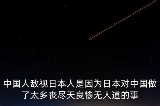 為什么日本人恨中國(guó)人，中國(guó)人敵視日本人是因?yàn)槿毡緦?duì)中國(guó)做了太多喪盡天良慘無人道的事
