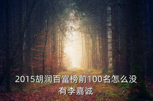 2015胡潤百富榜前100名怎么沒有李嘉誠