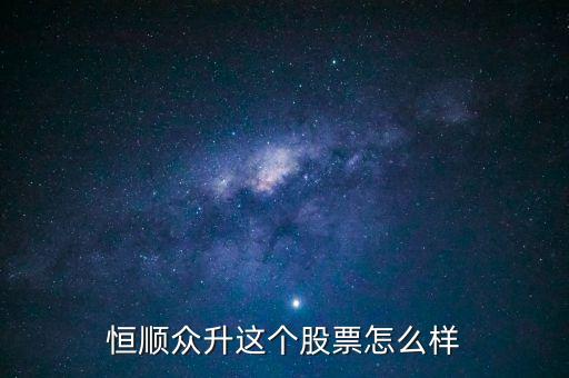 恒順眾升這個股票怎么樣