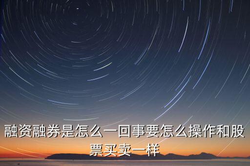 融資融券是怎么一回事要怎么操作和股票買(mǎi)賣(mài)一樣