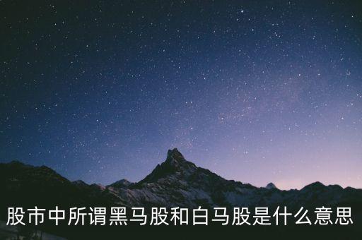 白馬股為什么不漲呢，股市中所謂黑馬股和白馬股是什么意思