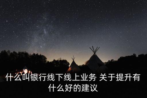 銀行線上線下是什么意思，金融界說的線上線下是什么意思