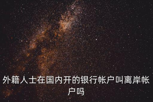 外籍人士在國(guó)內(nèi)開的銀行帳戶叫離岸帳戶嗎