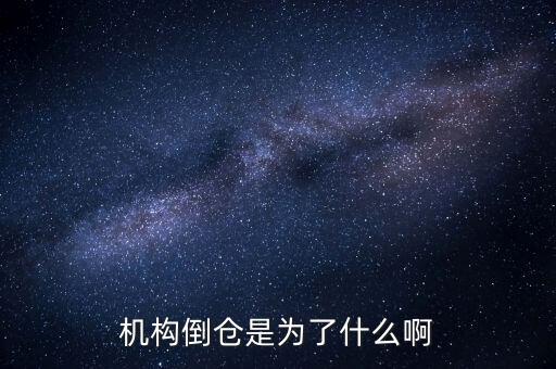 倒倉(cāng)是什么意思，機(jī)構(gòu)倒倉(cāng)是為了什么啊