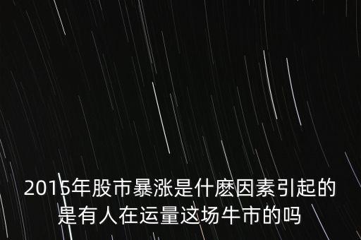 2015年股市暴漲是什麼因素引起的是有人在運(yùn)量這場(chǎng)牛市的嗎